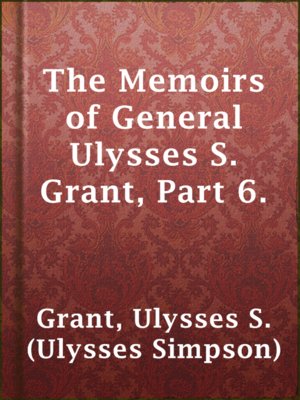 cover image of The Memoirs of General Ulysses S. Grant, Part 6.